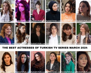 The Best Actresses of Turkish Tv Series March 2024