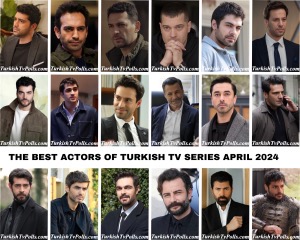 The Best Actors of Turkish Tv Series April 2024