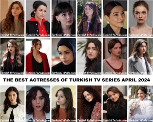 The Best Actresses of Turkish Tv Series April 2024