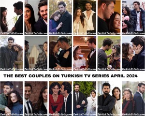 The Best Couples on Turkish Tv Series April 2024