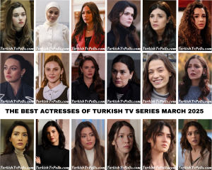 The Best Actresses of Turkish Tv Series March 2025