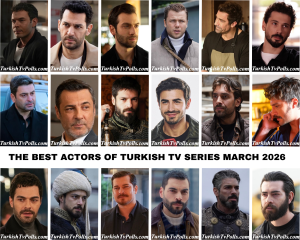 The Best Actors of Turkish Tv Series March 2026